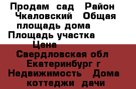 Продам  сад › Район ­ Чкаловский › Общая площадь дома ­ 20 › Площадь участка ­ 534 › Цена ­ 800 000 - Свердловская обл., Екатеринбург г. Недвижимость » Дома, коттеджи, дачи продажа   